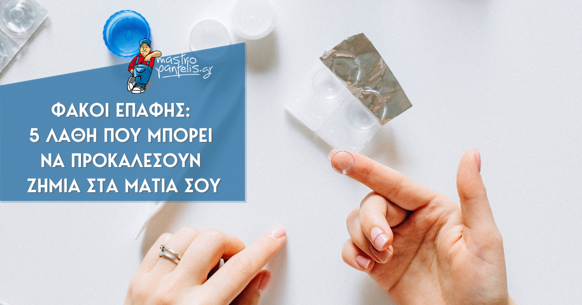 Φακοί Επαφής: 5 λάθη που μπορεί να προκαλέσουν ζημιά στα μάτια σου